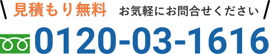 見積もり無料　お気軽にお問合せください Tel. 0120-03-1616